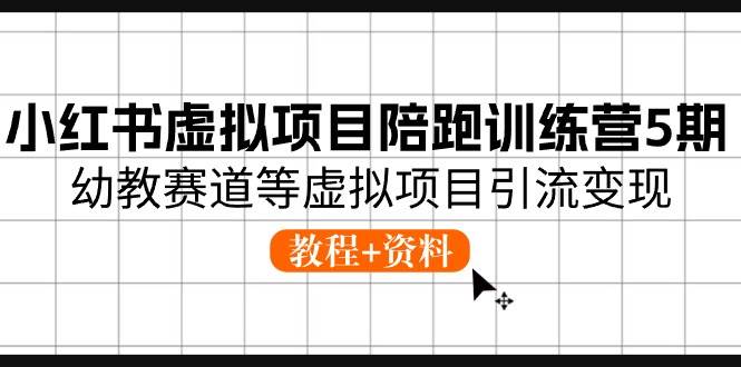 小红书虚拟项目陪跑训练营5期，幼教赛道等虚拟项目引流变现 (教程+资料)-小小小弦