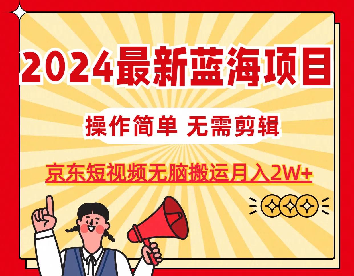 2024最新蓝海项目，无需剪辑，京东图文短视频无脑搬运月入2W+-小小小弦