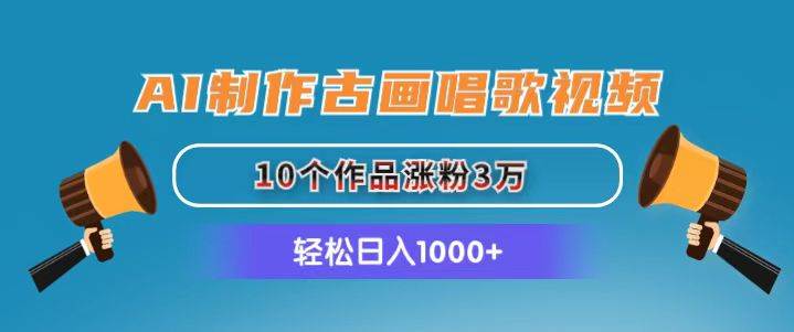 AI制作古画唱歌视频，10个作品涨粉3万，日入1000+-小小小弦