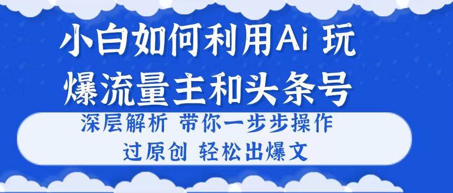 小白如何利用Ai，完爆流量主和头条号 深层解析，一步步操作，过原创出爆文-小小小弦