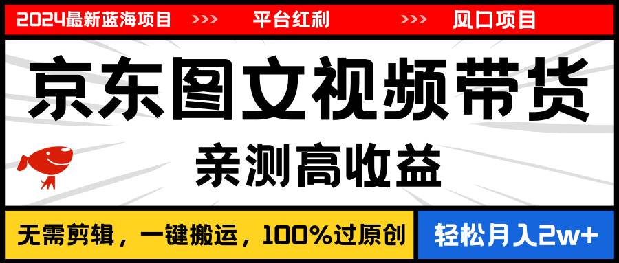 2024最新蓝海项目，逛逛京东图文视频带货，无需剪辑，月入20000+-小小小弦