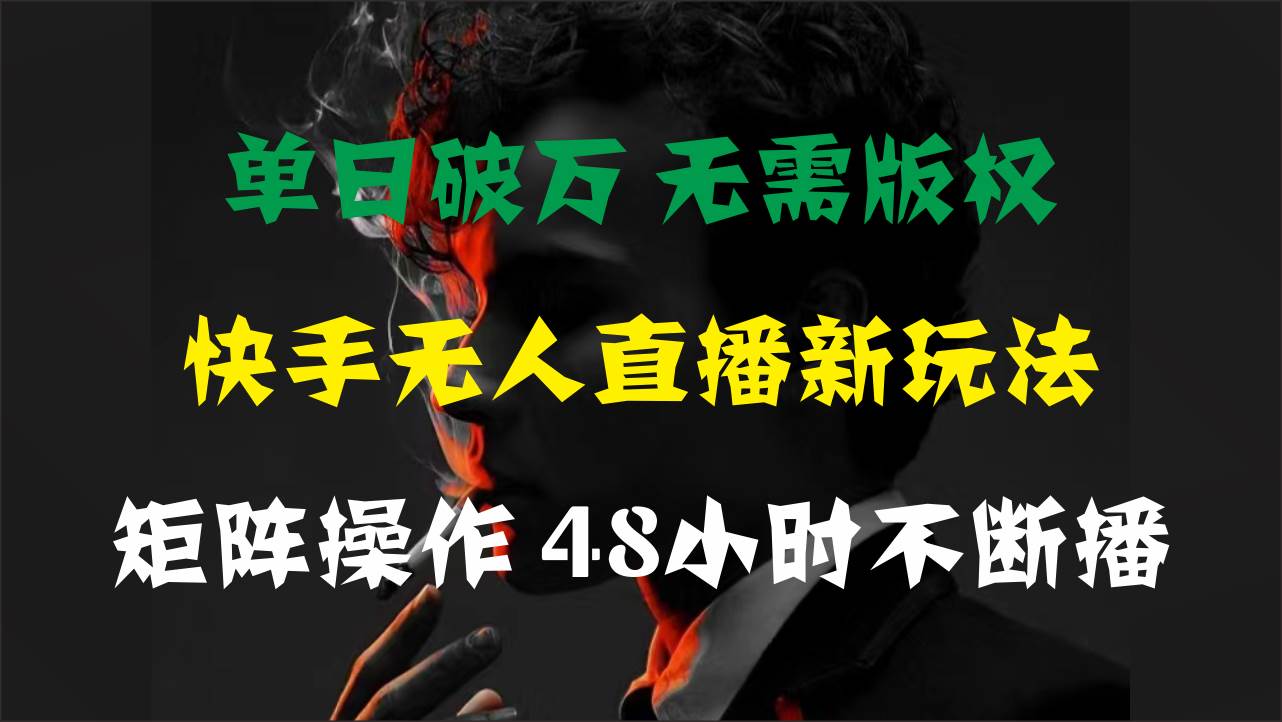 单日破万，快手无人直播新玩法，无需版权，支持矩阵操作，48小时不断播-小小小弦