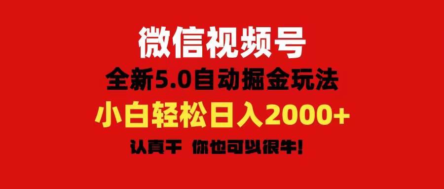 微信视频号变现，5.0全新自动掘金玩法，日入利润2000+有手就行-小小小弦