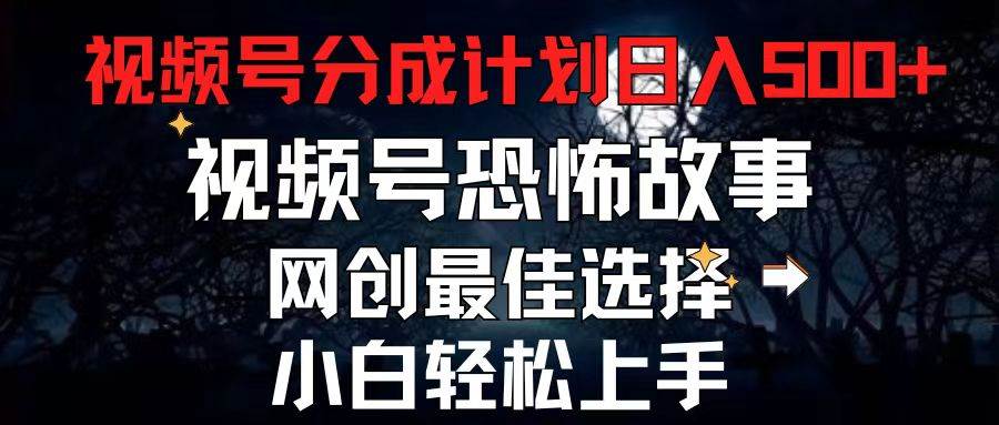 2024最新视频号分成计划，每天5分钟轻松月入500+，恐怖故事赛道,-小小小弦