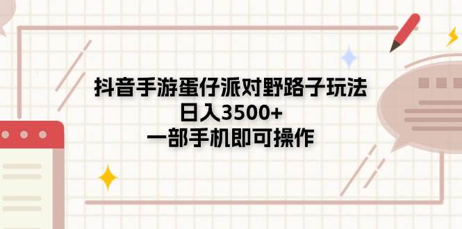 抖音手游蛋仔派对野路子玩法，日入3500+，一部手机即可操作-小小小弦