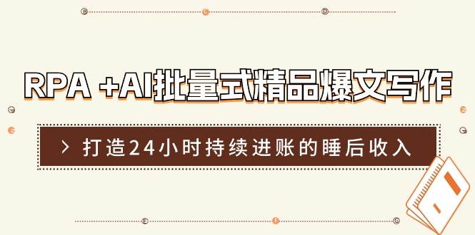 RPA +AI批量式 精品爆文写作  日更实操营，打造24小时持续进账的睡后收入-小小小弦