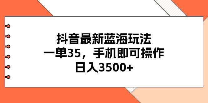 抖音最新蓝海玩法，一单35，手机即可操作，日入3500+，不了解一下真是…-小小小弦