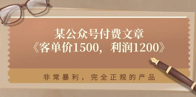 某付费文章《客单价1500，利润1200》非常暴利，完全正规的产品-小小小弦