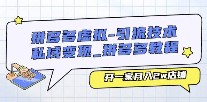 拼多多虚拟-引流技术与私域变现_拼多多教程：开一家月入2w店铺-小小小弦