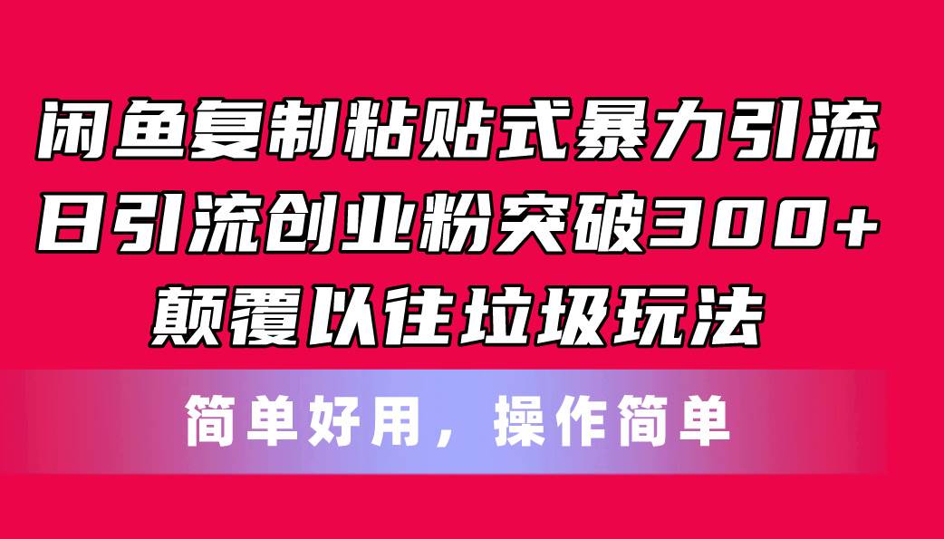 闲鱼复制粘贴式暴力引流，日引流突破300+，颠覆以往垃圾玩法，简单好用-小小小弦