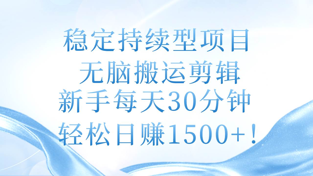 稳定持续型项目，无脑搬运剪辑，新手每天30分钟，轻松日赚1500+！-小小小弦