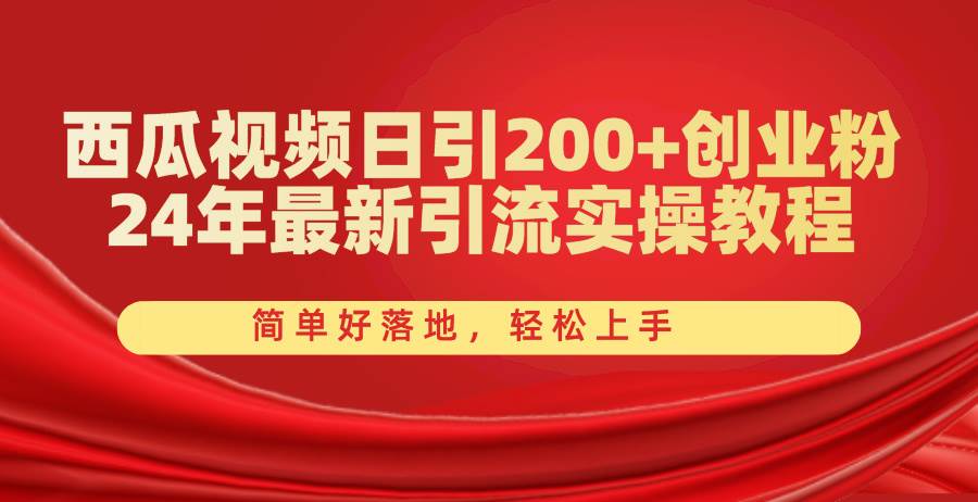 西瓜视频日引200+创业粉，24年最新引流实操教程，简单好落地，轻松上手-小小小弦