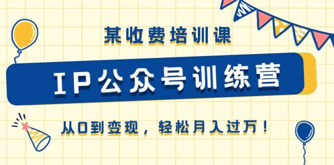 某收费培训课《IP公众号训练营》从0到变现，轻松月入过万！-小小小弦