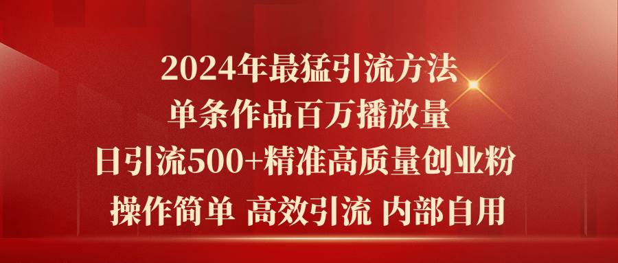 2024年最猛暴力引流方法，单条作品百万播放 单日引流500+高质量精准创业粉-小小小弦