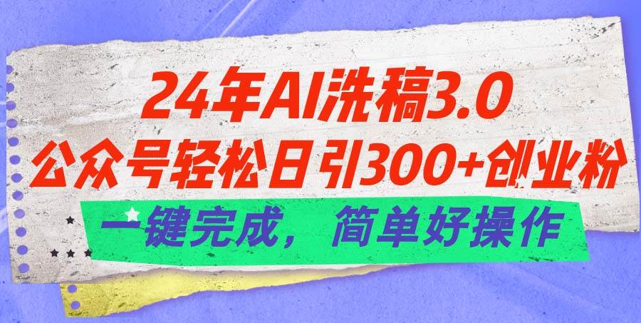 24年Ai洗稿3.0，公众号轻松日引300+创业粉，一键完成，简单好操作-小小小弦