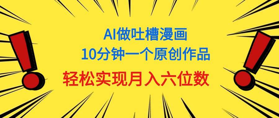 用AI做中式吐槽漫画，10分钟一个原创作品，轻松实现月入6位数-小小小弦