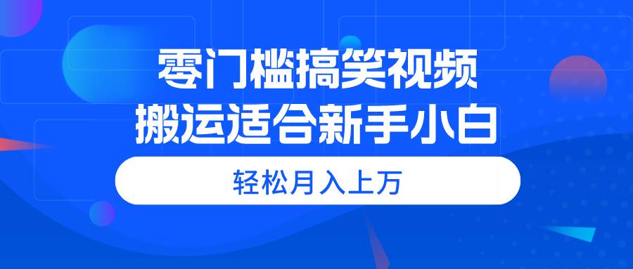 零门槛搞笑视频搬运，轻松月入上万，适合新手小白-小小小弦