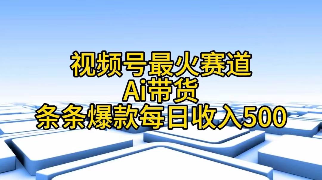 视频号最火赛道——Ai带货条条爆款每日收入500-小小小弦