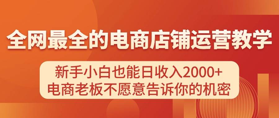 电商店铺运营教学，新手小白也能日收入2000+，电商老板不愿意告诉你的机密-小小小弦