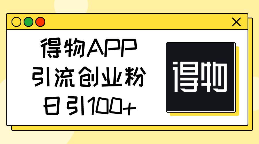 得物APP引流创业粉，日引100+-小小小弦