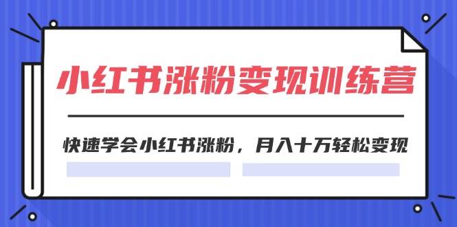 2024小红书涨粉变现训练营，快速学会小红书涨粉，月入十万轻松变现(40节)-小小小弦