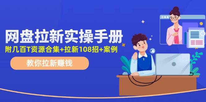 网盘拉新实操手册：教你拉新赚钱（附几百T资源合集+拉新108招+案例）-小小小弦