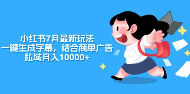 小红书7月最新玩法，一鍵生成字幕，结合商单广告，私域月入10000+-小小小弦