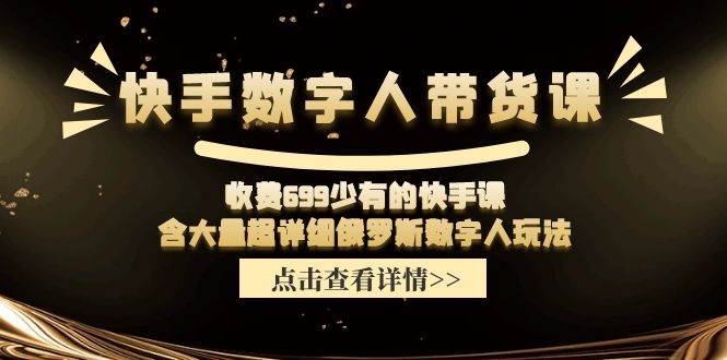 快手数字人带货课，收费699少有的快手课，含大量超详细数字人玩法-小小小弦