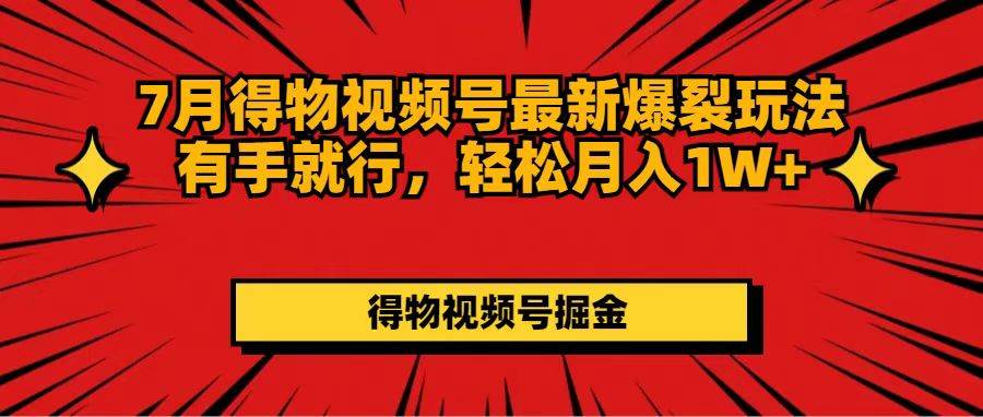 7月得物视频号最新爆裂玩法有手就行，轻松月入1W+-小小小弦