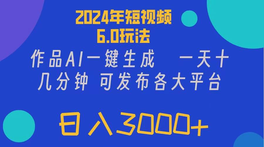 2024年短视频6.0玩法，作品AI一键生成，可各大短视频同发布。轻松日入3…-小小小弦