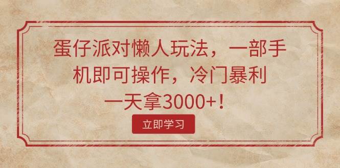 蛋仔派对懒人玩法，一部手机即可操作，冷门暴利，一天拿3000+！-小小小弦