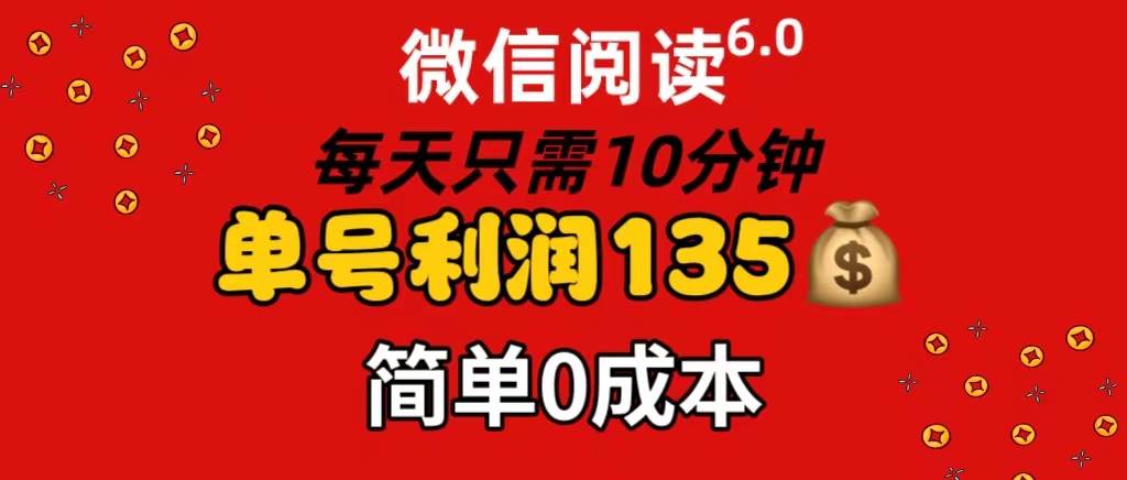 微信阅读6.0，每日10分钟，单号利润135，可批量放大操作，简单0成本-小小小弦