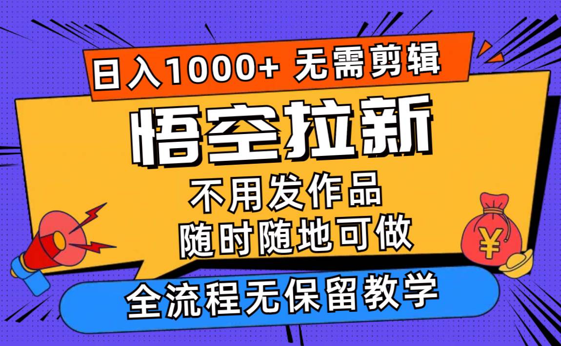 悟空拉新日入1000+无需剪辑当天上手，一部手机随时随地可做，全流程无…-小小小弦