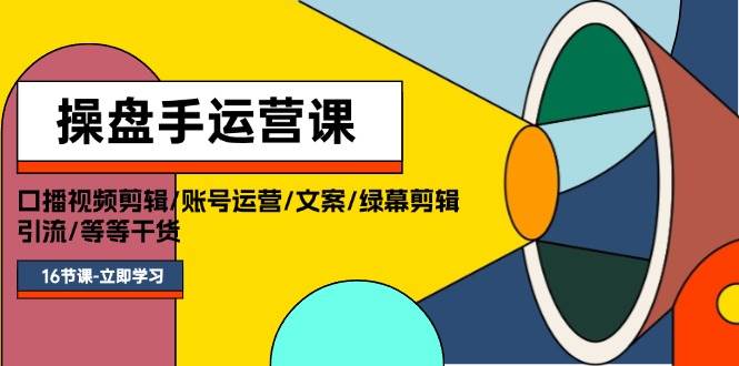 操盘手运营课程：口播视频剪辑/账号运营/文案/绿幕剪辑/引流/干货/16节-小小小弦