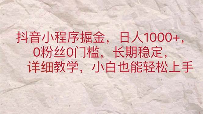 抖音小程序掘金，日人1000+，0粉丝0门槛，长期稳定，小白也能轻松上手-小小小弦