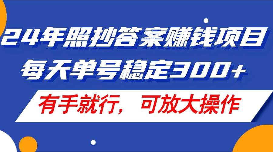 24年照抄答案赚钱项目，每天单号稳定300+，有手就行，可放大操作-小小小弦