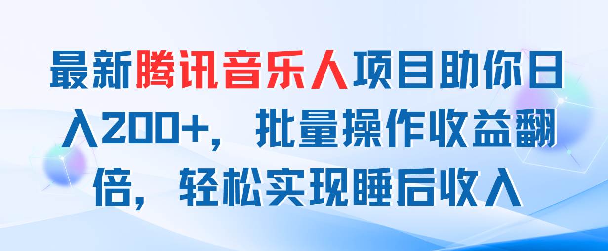 最新腾讯音乐人项目助你日入200+，批量操作收益翻倍，轻松实现睡后收入-小小小弦