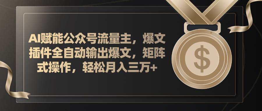 AI赋能公众号流量主，插件输出爆文，矩阵式操作，轻松月入三万+-小小小弦