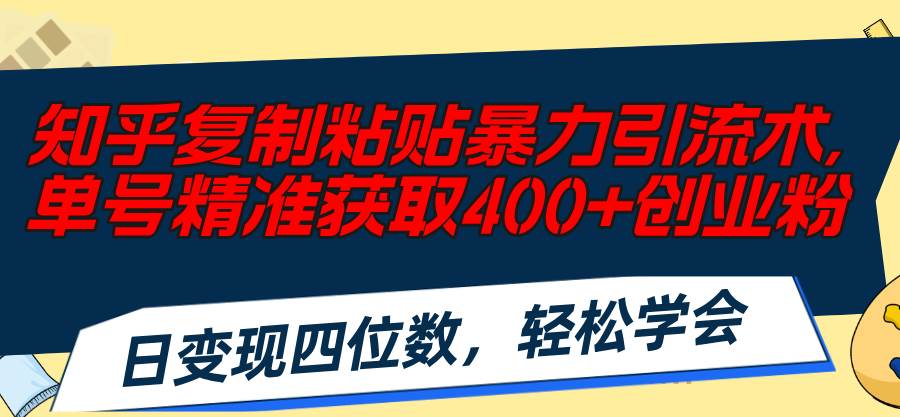 知乎复制粘贴暴力引流术，单号精准获取400+创业粉，日变现四位数，轻松…-小小小弦