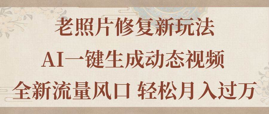 老照片修复新玩法，老照片AI一键生成动态视频 全新流量风口 轻松月入过万-小小小弦