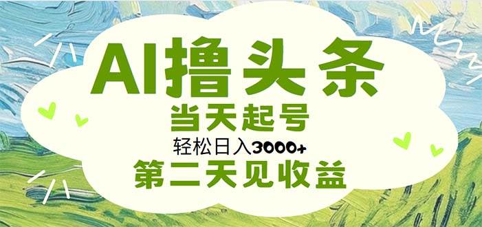 AI撸头条，轻松日入3000+无脑操作，当天起号，第二天见收益-小小小弦