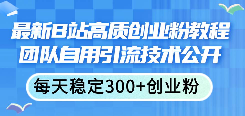 最新B站高质创业粉教程，团队自用引流技术公开-小小小弦