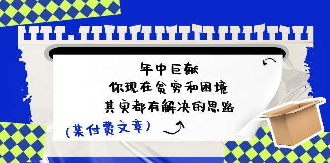 某付费文：年中巨献-你现在贫穷和困境，其实都有解决的思路 (进来抄作业)-小小小弦