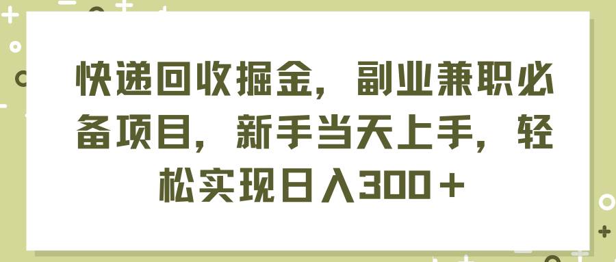 快递回收掘金，副业兼职必备项目，新手当天上手，轻松实现日入300＋-小小小弦