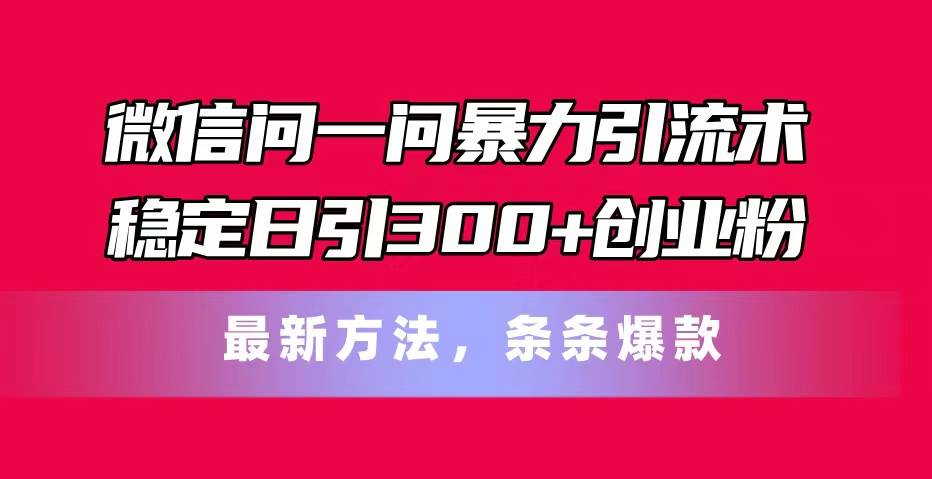 微信问一问暴力引流术，稳定日引300+创业粉，最新方法，条条爆款-小小小弦