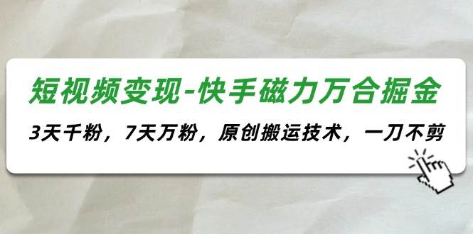 短视频变现-快手磁力万合掘金，3天千粉，7天万粉，原创搬运技术，一刀不剪-小小小弦