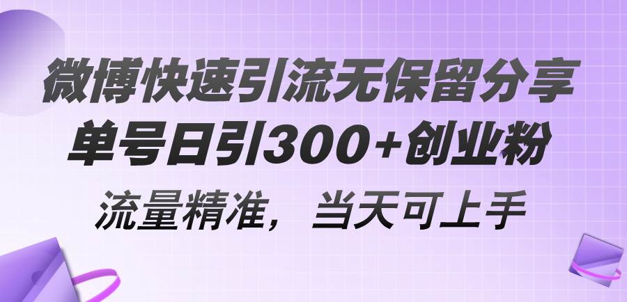 微博快速引流无保留分享，单号日引300+创业粉，流量精准，当天可上手-小小小弦