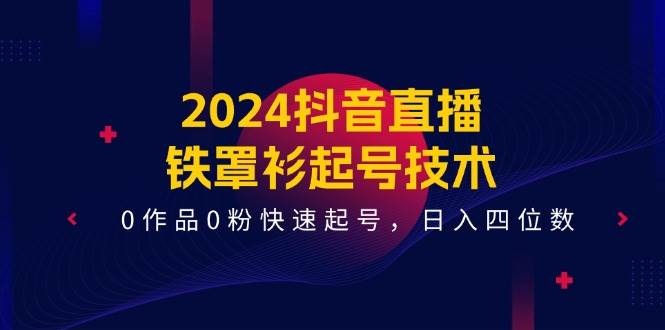 2024抖音直播-铁罩衫起号技术，0作品0粉快速起号，日入四位数（14节课）-小小小弦