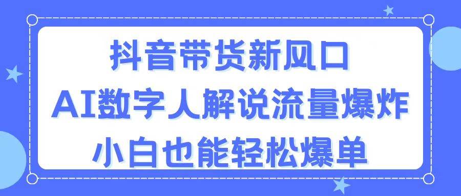 抖音带货新风口，AI数字人解说，流量爆炸，小白也能轻松爆单-小小小弦