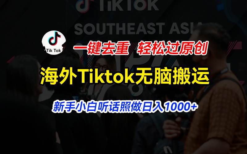 海外Tiktok短视频无脑搬运，一键去重轻松过原创，新手小白听话照做日入…-小小小弦